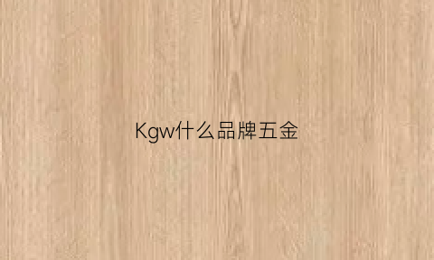 Kgw什么品牌五金(kk五金是什么意思)