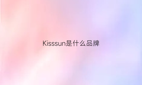 Kisssun是什么品牌(kissmwah是什么牌子)