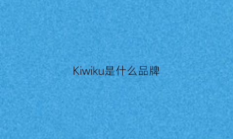 Kiwiku是什么品牌(ki是啥牌子)