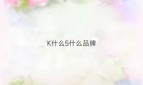 K什么5什么品牌