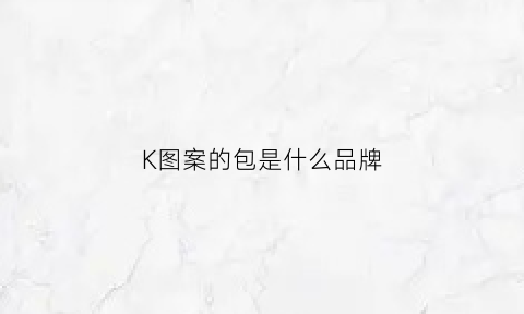 K图案的包是什么品牌(k字头的包包牌子有)