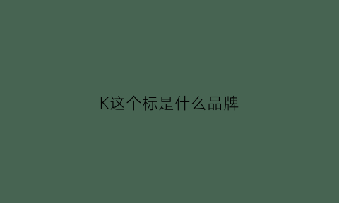 K这个标是什么品牌(k是哪个品牌的标志)