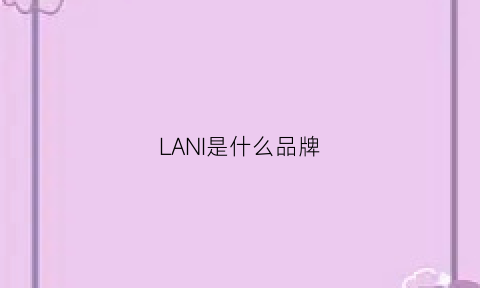 LANI是什么品牌(langlishi是什么牌子)