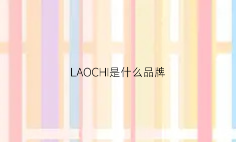 LAOCHI是什么品牌(laochi是什么服装品牌)