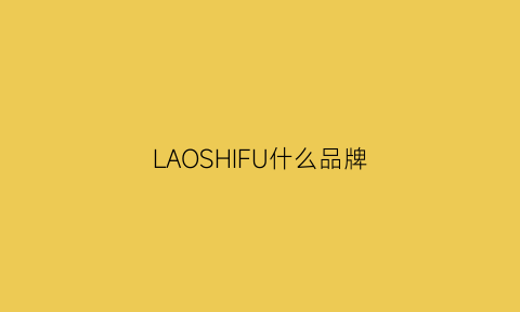 LAOSHIFU什么品牌(laochi品牌)