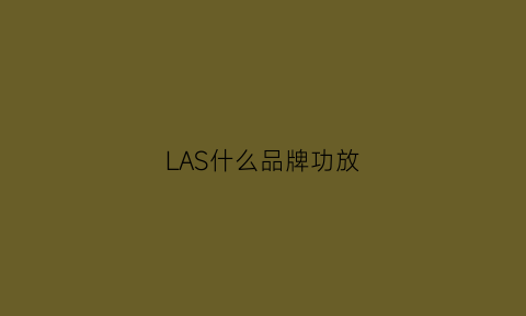 LAS什么品牌功放(lax功放怎么样)