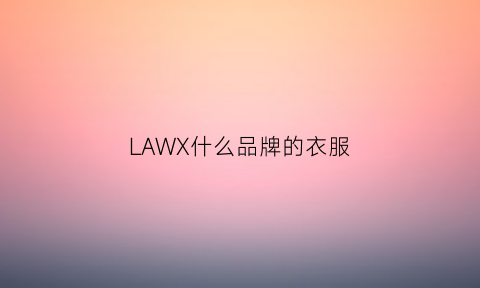 LAWX什么品牌的衣服(lawrence是什么品牌)