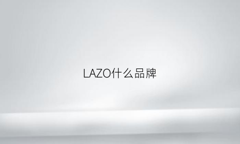 LAZO什么品牌(lazy是什么品牌)