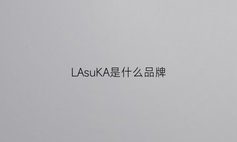 LAsuKA是什么品牌(lasika什么牌子)