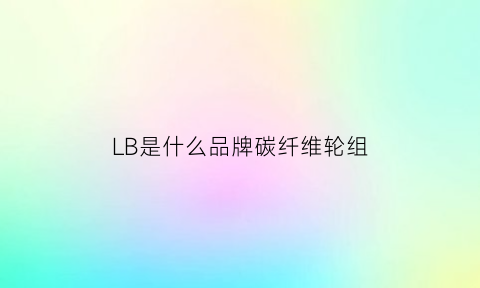 LB是什么品牌碳纤维轮组(branta碳纤维轮组)