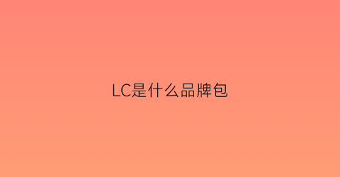 LC是什么品牌包(lc包是什么牌子是啥牌子)