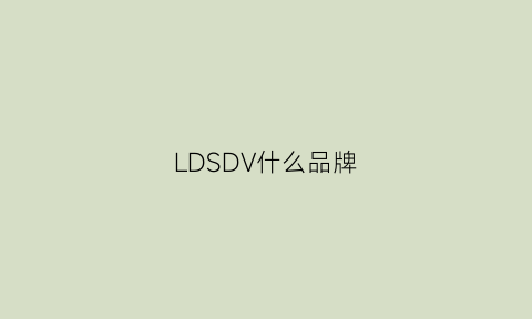 LDSDV什么品牌(dlvldcd是什么品牌名字)