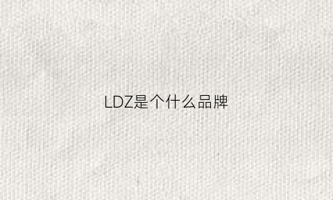 LDZ是个什么品牌(ldk是什么牌子)