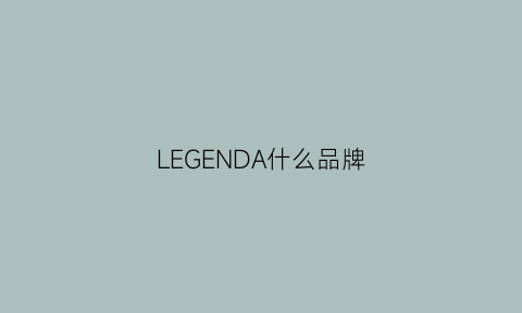 LEGENDA什么品牌(legend什么牌子)