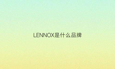 LENNOX是什么品牌(lenx是什么牌子)