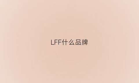 LFF什么品牌(ljf什么品牌)