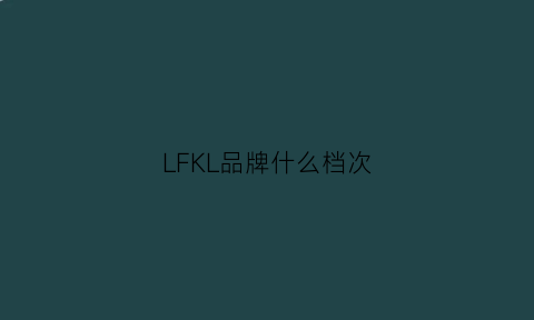 LFKL品牌什么档次(ljf什么品牌)