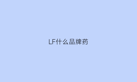 LF什么品牌药(lf什么牌子)