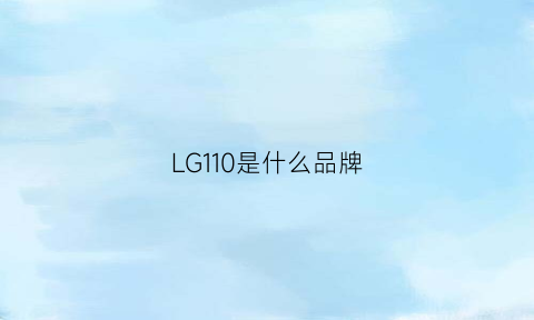 LG110是什么品牌(lg是什么牌子)