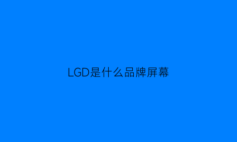 LGD是什么品牌屏幕(lgd屏幕是什么屏)