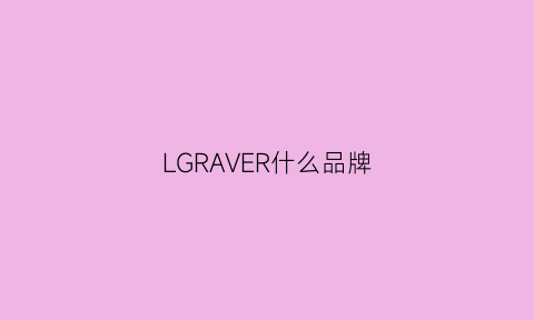 LGRAVER什么品牌(lgari是什么牌子)