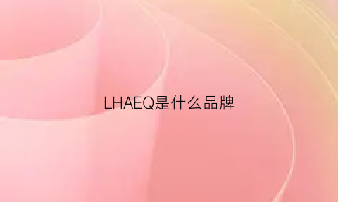 LHAEQ是什么品牌(lhx是什么品牌)