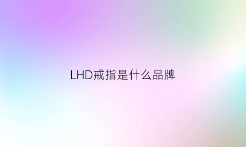 LHD戒指是什么品牌(戒指上lh是什么意思啊)