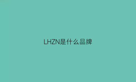 LHZN是什么品牌(lh是什么品牌缩写)