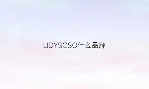 LIDYSOSO什么品牌(lilia是什么牌子)