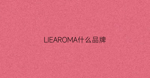 LIEAROMA什么品牌(liahne是什品牌)