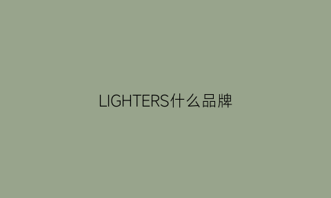 LIGHTERS什么品牌(lighter这个牌子叫什么)