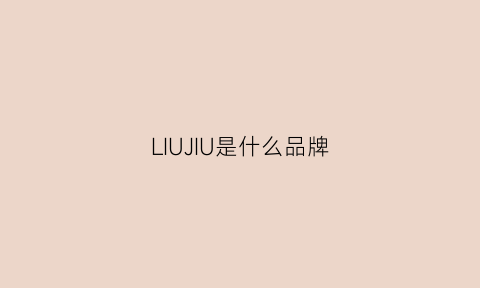 LIUJIU是什么品牌(jiuyaug是什么牌子)