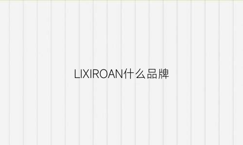 LIXIROAN什么品牌(lirosa什么牌子价格)