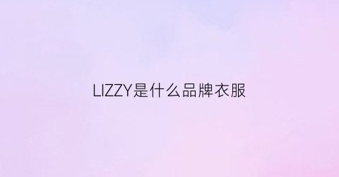 LIZZY是什么品牌衣服(lizzy服装)