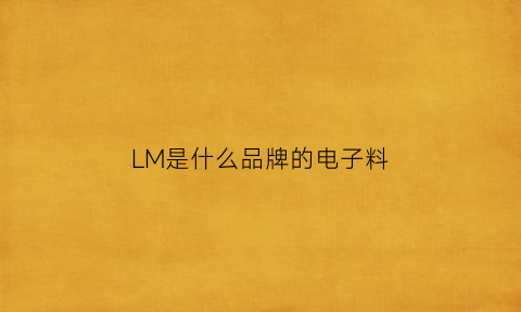 LM是什么品牌的电子料(lm是什么品牌)