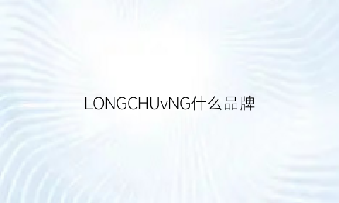 LONGCHUvNG什么品牌(longi是什么牌子)