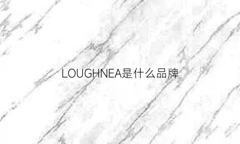 LOUGHNEA是什么品牌(lone是哪个国家的牌子)