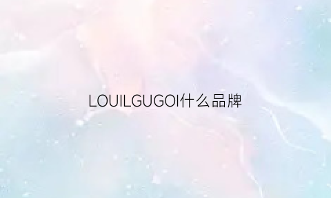 LOUILGUGOI什么品牌(louixlor是什么品牌)