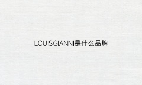 LOUISGIANNI是什么品牌(louisas是什么牌子)