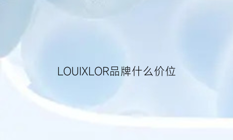 LOUIXLOR品牌什么价位(loquet品牌)