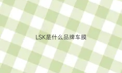 LSK是什么品牌车膜(isk汽车膜怎么样)