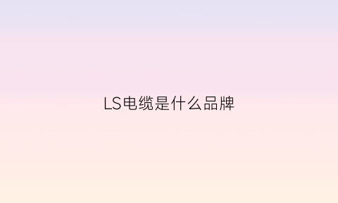 LS电缆是什么品牌