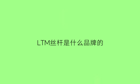 LTM丝杆是什么品牌的