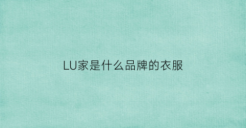 LU家是什么品牌的衣服(lucia品牌)