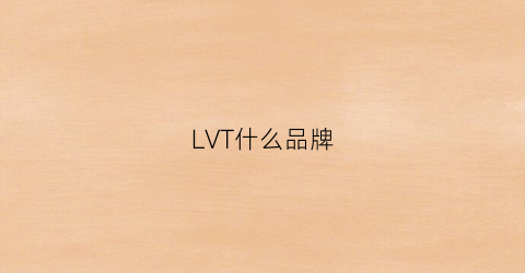 LVT什么品牌(lv是什么品牌)