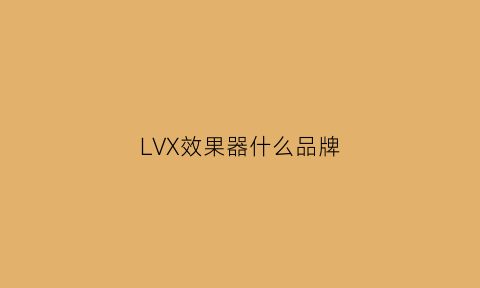 LVX效果器什么品牌(效果器lu是什么意思)