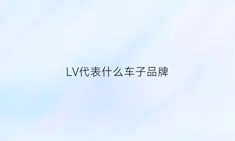 LV代表什么车子品牌(lv是什么牌子)