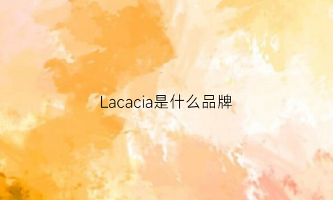 Lacacia是什么品牌(拉开是什么牌子)