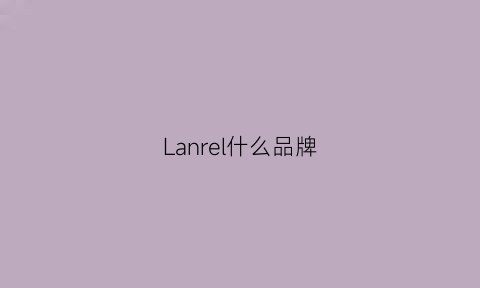 Lanrel什么品牌(lannlanngirl是什么品牌)