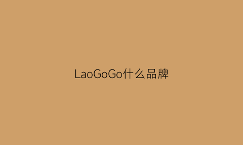 LaoGoGo什么品牌(laogeshl是什么牌子)